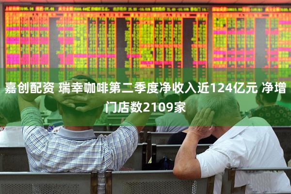 嘉创配资 瑞幸咖啡第二季度净收入近124亿元 净增门店数2109家