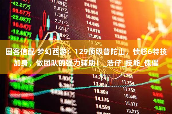 国客信配 梦幻西游：129顶级普陀山，愤怒6特技加身，做团队的强力辅助！_浩仔_技能_傀儡