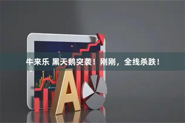 牛来乐 黑天鹅突袭！刚刚，全线杀跌！