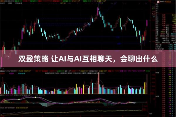 双盈策略 让AI与AI互相聊天，会聊出什么