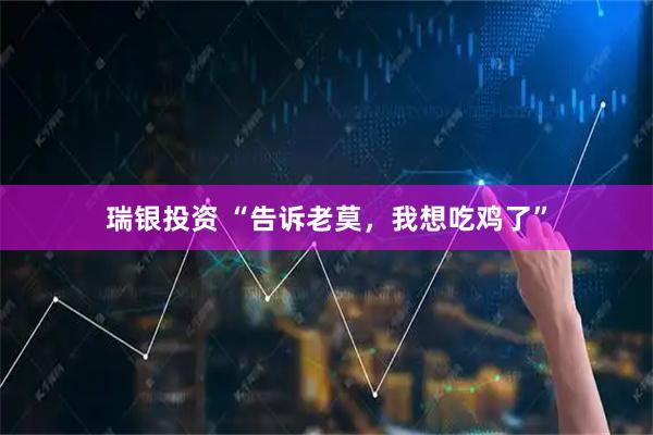 瑞银投资 “告诉老莫，我想吃鸡了”